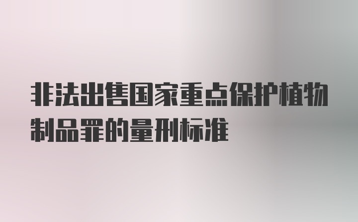 非法出售国家重点保护植物制品罪的量刑标准