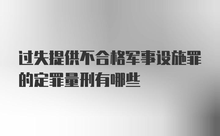 过失提供不合格军事设施罪的定罪量刑有哪些