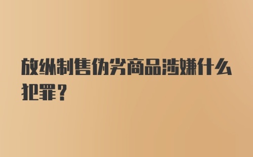 放纵制售伪劣商品涉嫌什么犯罪?