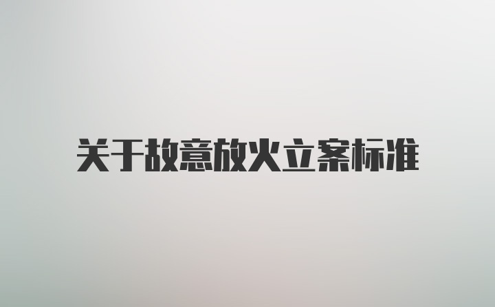 关于故意放火立案标准