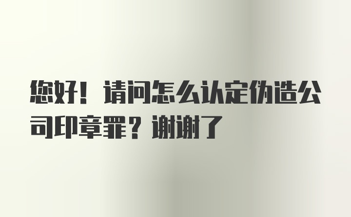 您好！请问怎么认定伪造公司印章罪？谢谢了