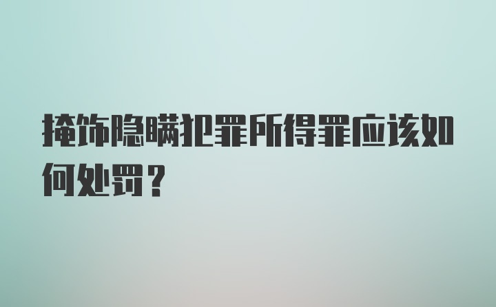 掩饰隐瞒犯罪所得罪应该如何处罚?