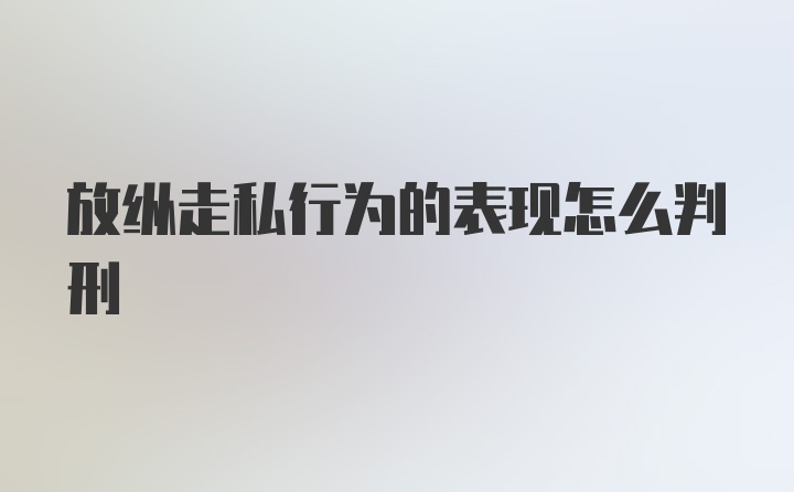 放纵走私行为的表现怎么判刑