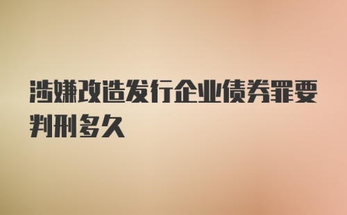 涉嫌改造发行企业债券罪要判刑多久