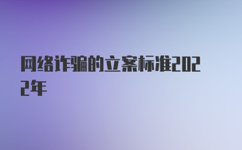 网络诈骗的立案标准2022年