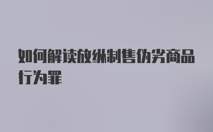 如何解读放纵制售伪劣商品行为罪