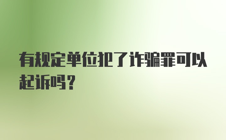 有规定单位犯了诈骗罪可以起诉吗?