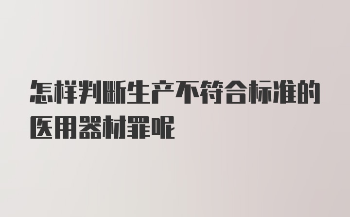 怎样判断生产不符合标准的医用器材罪呢