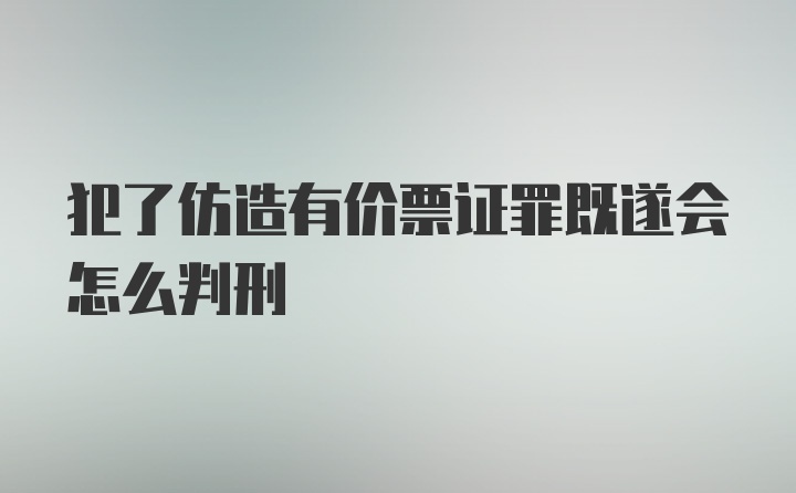 犯了仿造有价票证罪既遂会怎么判刑