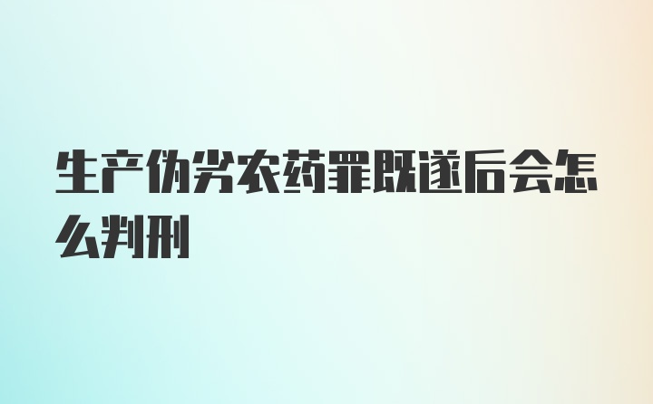 生产伪劣农药罪既遂后会怎么判刑