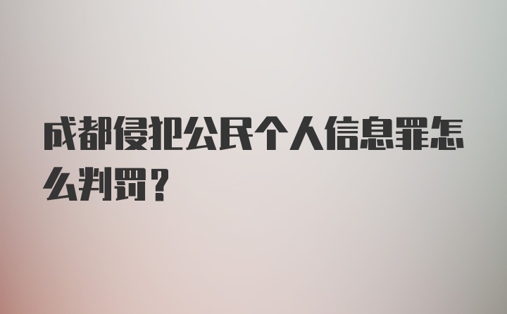 成都侵犯公民个人信息罪怎么判罚？