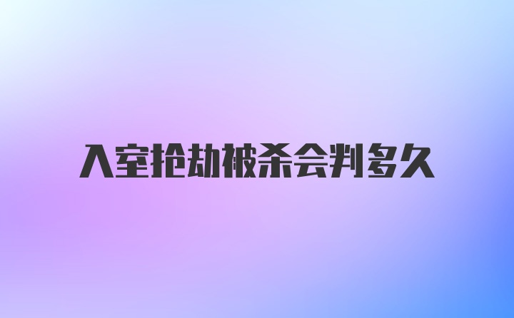 入室抢劫被杀会判多久