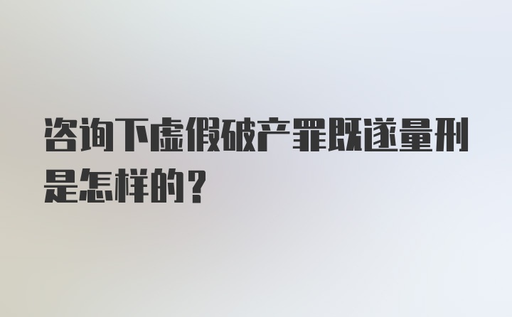 咨询下虚假破产罪既遂量刑是怎样的？