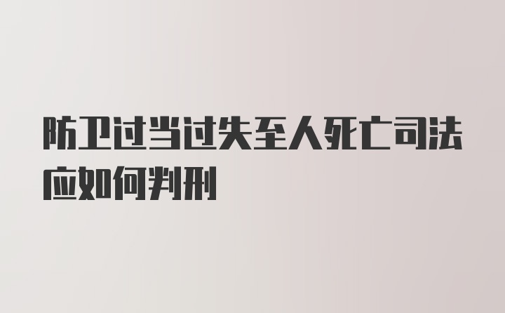 防卫过当过失至人死亡司法应如何判刑