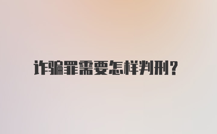 诈骗罪需要怎样判刑？