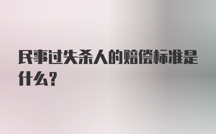 民事过失杀人的赔偿标准是什么？