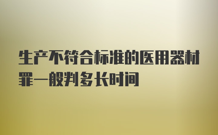 生产不符合标准的医用器材罪一般判多长时间