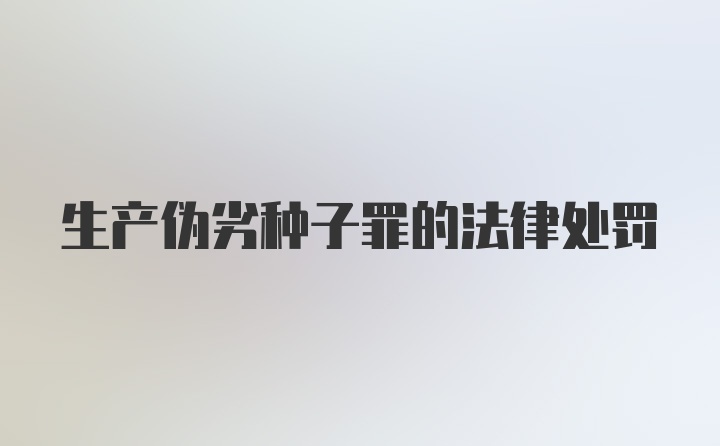 生产伪劣种子罪的法律处罚