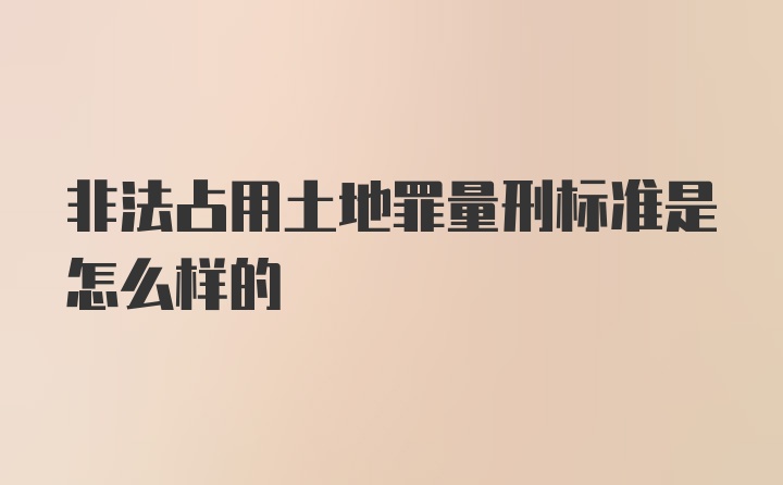 非法占用土地罪量刑标准是怎么样的