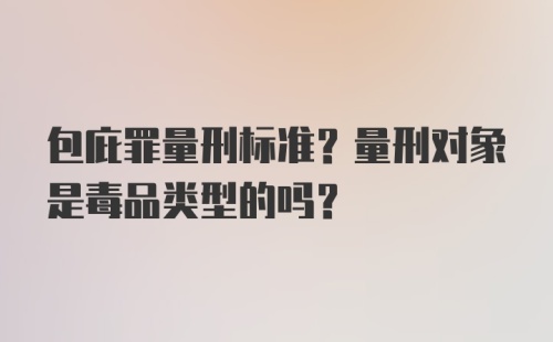 包庇罪量刑标准？量刑对象是毒品类型的吗？