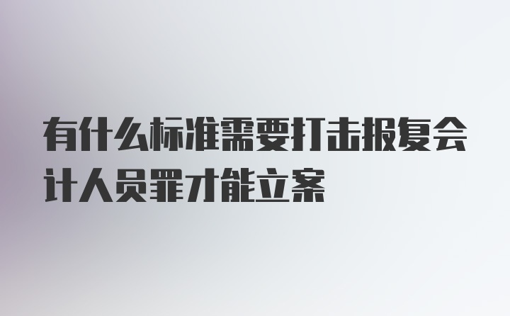 有什么标准需要打击报复会计人员罪才能立案