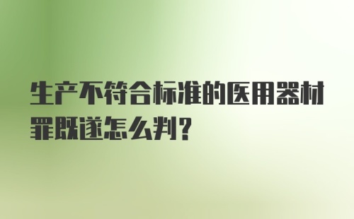 生产不符合标准的医用器材罪既遂怎么判?