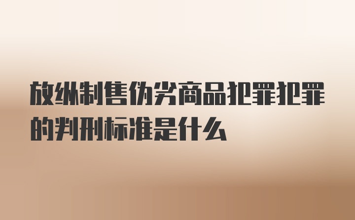 放纵制售伪劣商品犯罪犯罪的判刑标准是什么