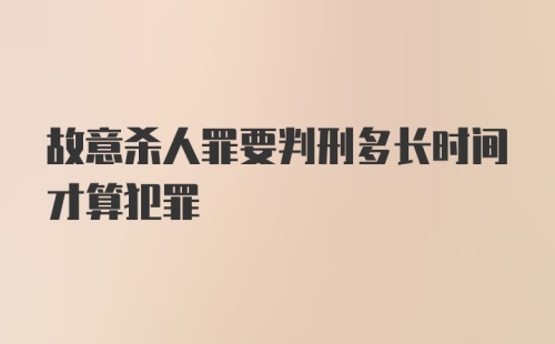 故意杀人罪要判刑多长时间才算犯罪