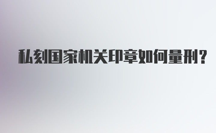 私刻国家机关印章如何量刑?