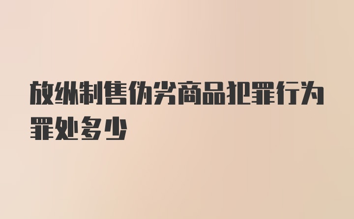 放纵制售伪劣商品犯罪行为罪处多少