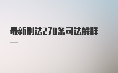 最新刑法270条司法解释一