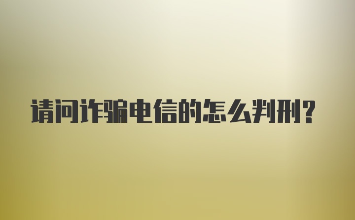 请问诈骗电信的怎么判刑？