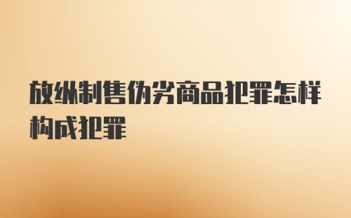 放纵制售伪劣商品犯罪怎样构成犯罪