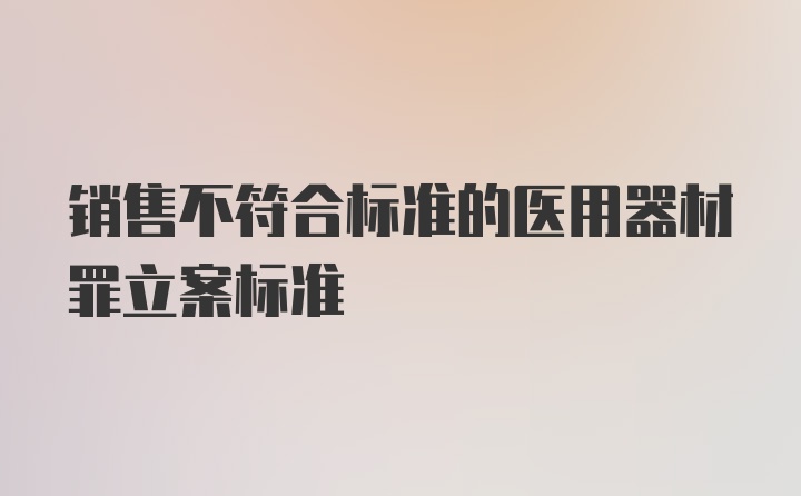 销售不符合标准的医用器材罪立案标准