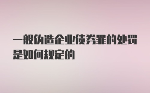 一般伪造企业债券罪的处罚是如何规定的