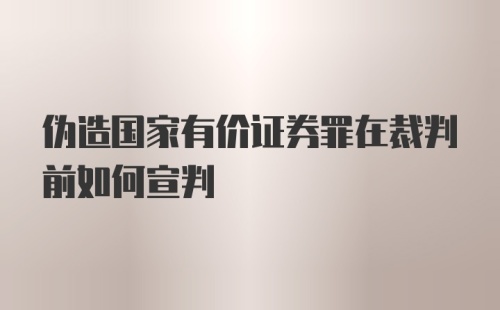 伪造国家有价证券罪在裁判前如何宣判