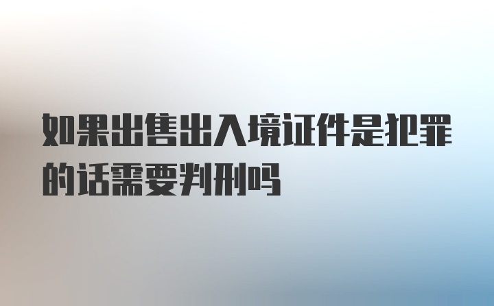 如果出售出入境证件是犯罪的话需要判刑吗