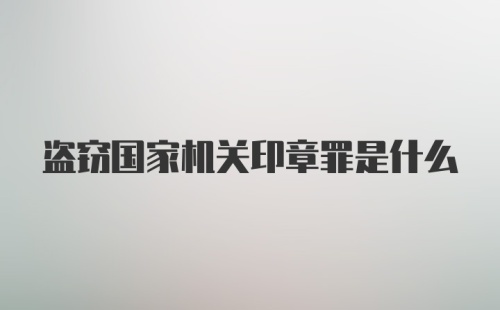 盗窃国家机关印章罪是什么