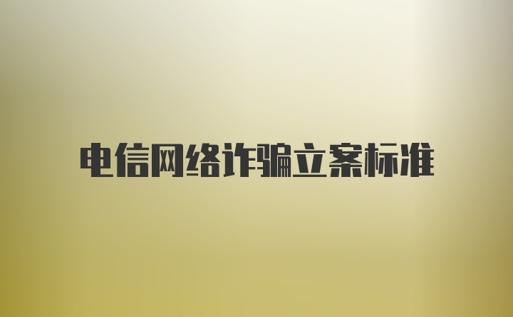 电信网络诈骗立案标准