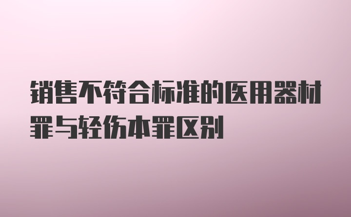 销售不符合标准的医用器材罪与轻伤本罪区别