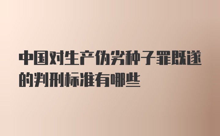 中国对生产伪劣种子罪既遂的判刑标准有哪些