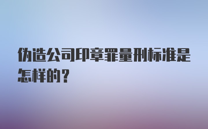 伪造公司印章罪量刑标准是怎样的？