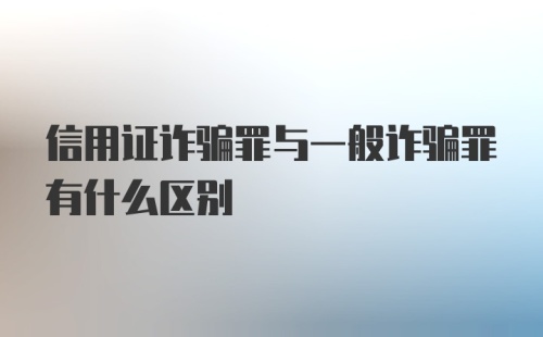 信用证诈骗罪与一般诈骗罪有什么区别