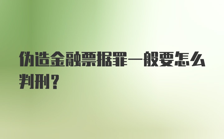 伪造金融票据罪一般要怎么判刑？