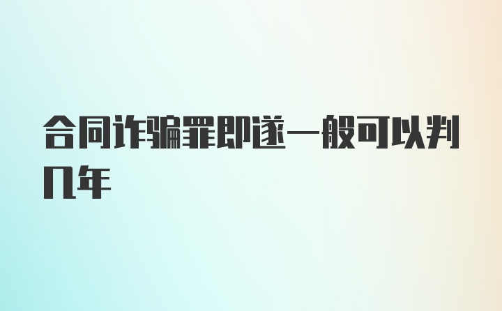 合同诈骗罪即遂一般可以判几年