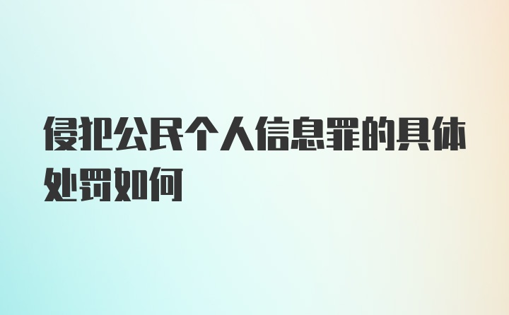 侵犯公民个人信息罪的具体处罚如何