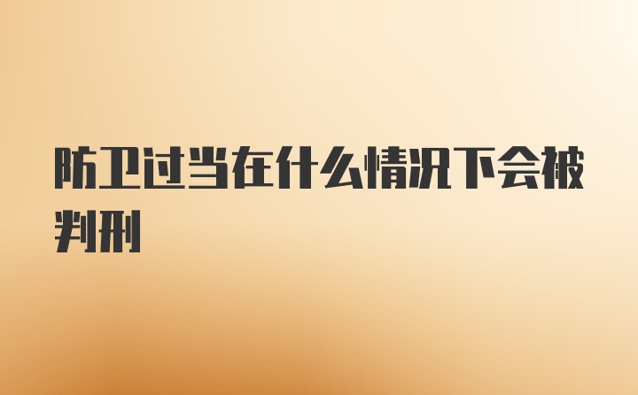 防卫过当在什么情况下会被判刑