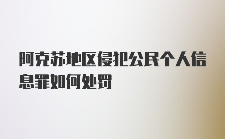 阿克苏地区侵犯公民个人信息罪如何处罚