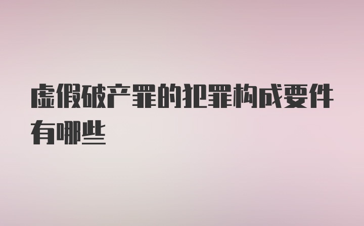 虚假破产罪的犯罪构成要件有哪些