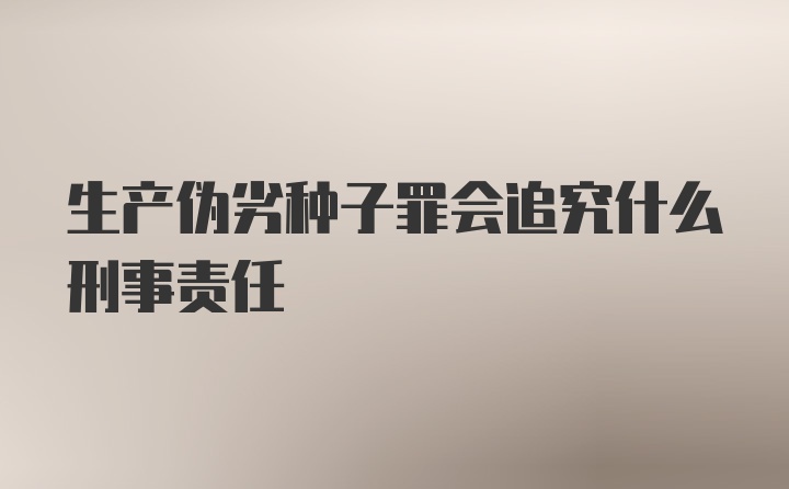 生产伪劣种子罪会追究什么刑事责任